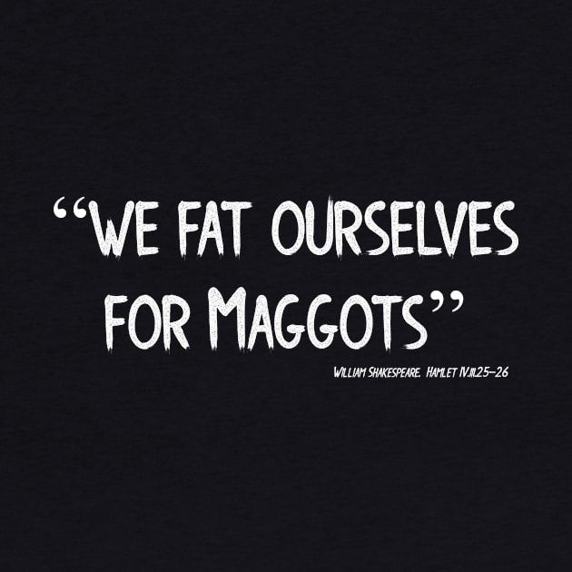 We Fat Ourselves for Maggots by Less Famous Quotes